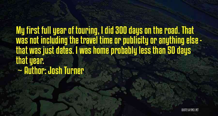 Josh Turner Quotes: My First Full Year Of Touring, I Did 300 Days On The Road. That Was Not Including The Travel Time