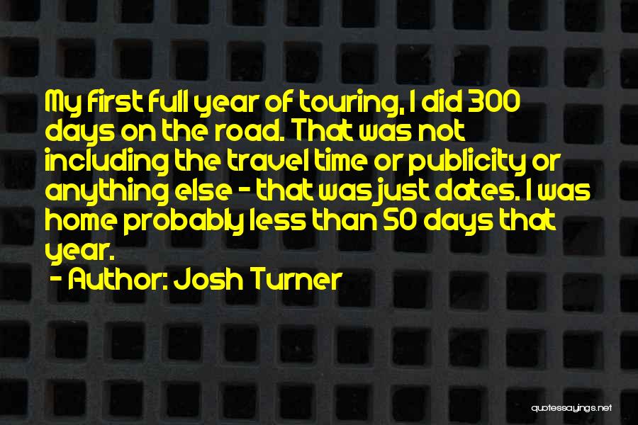 Josh Turner Quotes: My First Full Year Of Touring, I Did 300 Days On The Road. That Was Not Including The Travel Time