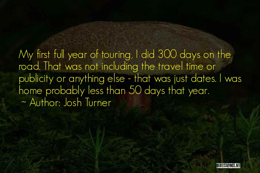 Josh Turner Quotes: My First Full Year Of Touring, I Did 300 Days On The Road. That Was Not Including The Travel Time