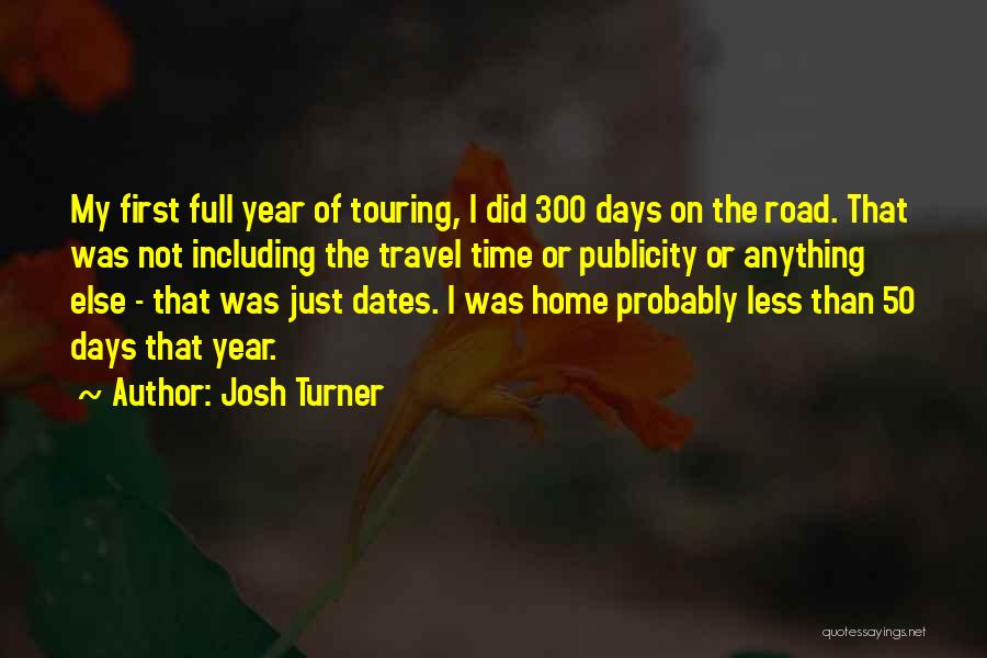 Josh Turner Quotes: My First Full Year Of Touring, I Did 300 Days On The Road. That Was Not Including The Travel Time