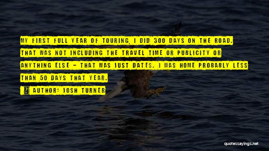 Josh Turner Quotes: My First Full Year Of Touring, I Did 300 Days On The Road. That Was Not Including The Travel Time