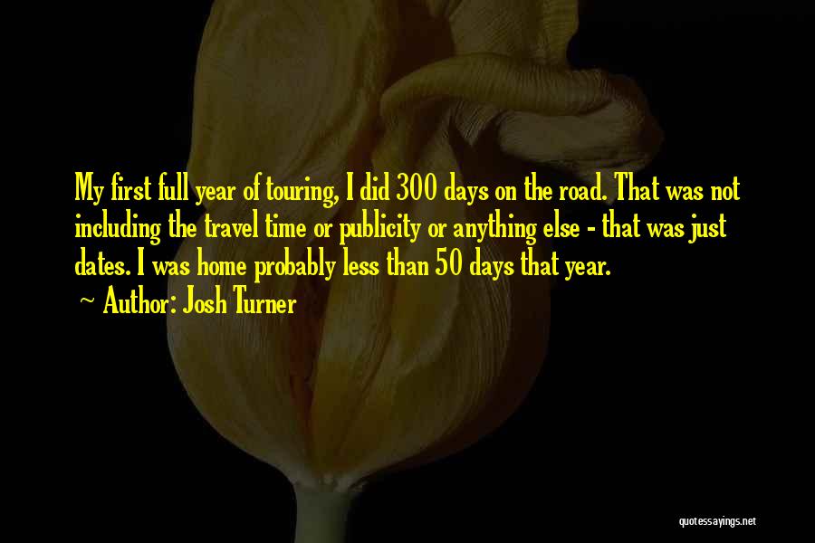 Josh Turner Quotes: My First Full Year Of Touring, I Did 300 Days On The Road. That Was Not Including The Travel Time