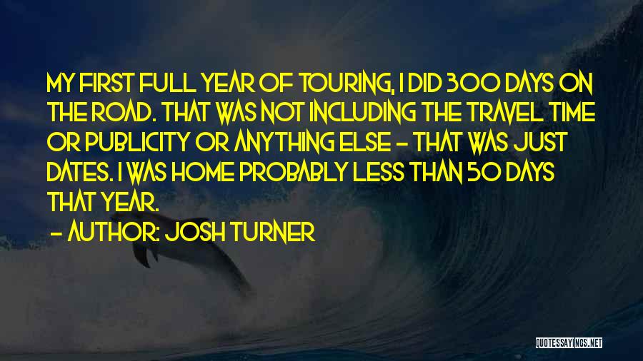 Josh Turner Quotes: My First Full Year Of Touring, I Did 300 Days On The Road. That Was Not Including The Travel Time