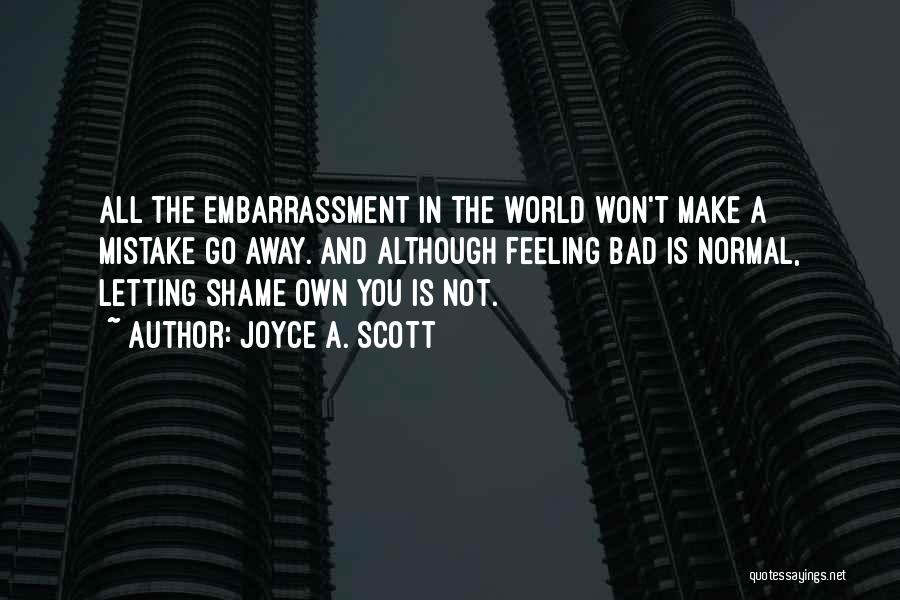 Joyce A. Scott Quotes: All The Embarrassment In The World Won't Make A Mistake Go Away. And Although Feeling Bad Is Normal, Letting Shame