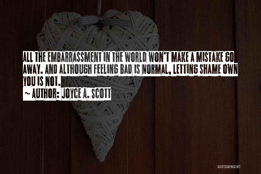 Joyce A. Scott Quotes: All The Embarrassment In The World Won't Make A Mistake Go Away. And Although Feeling Bad Is Normal, Letting Shame