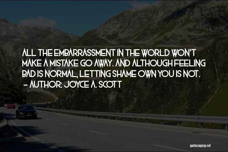 Joyce A. Scott Quotes: All The Embarrassment In The World Won't Make A Mistake Go Away. And Although Feeling Bad Is Normal, Letting Shame