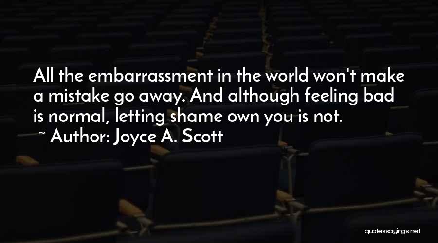 Joyce A. Scott Quotes: All The Embarrassment In The World Won't Make A Mistake Go Away. And Although Feeling Bad Is Normal, Letting Shame