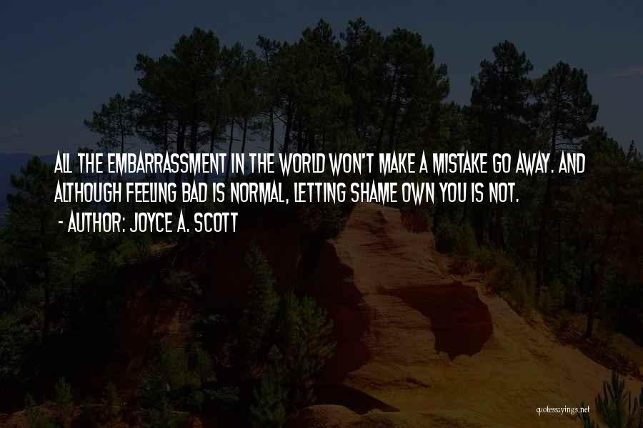 Joyce A. Scott Quotes: All The Embarrassment In The World Won't Make A Mistake Go Away. And Although Feeling Bad Is Normal, Letting Shame