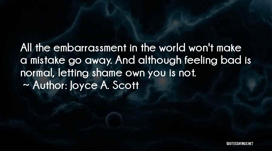 Joyce A. Scott Quotes: All The Embarrassment In The World Won't Make A Mistake Go Away. And Although Feeling Bad Is Normal, Letting Shame