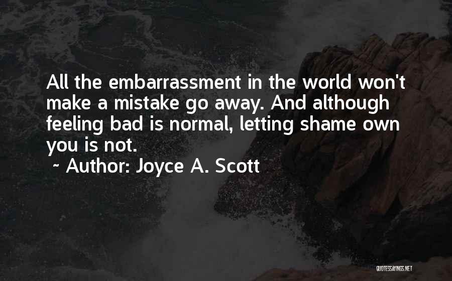 Joyce A. Scott Quotes: All The Embarrassment In The World Won't Make A Mistake Go Away. And Although Feeling Bad Is Normal, Letting Shame