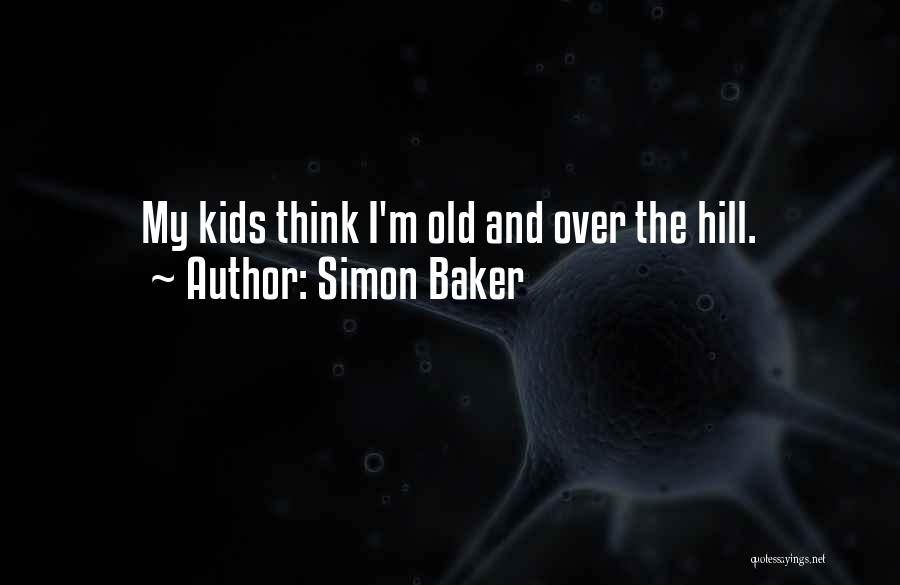 Simon Baker Quotes: My Kids Think I'm Old And Over The Hill.