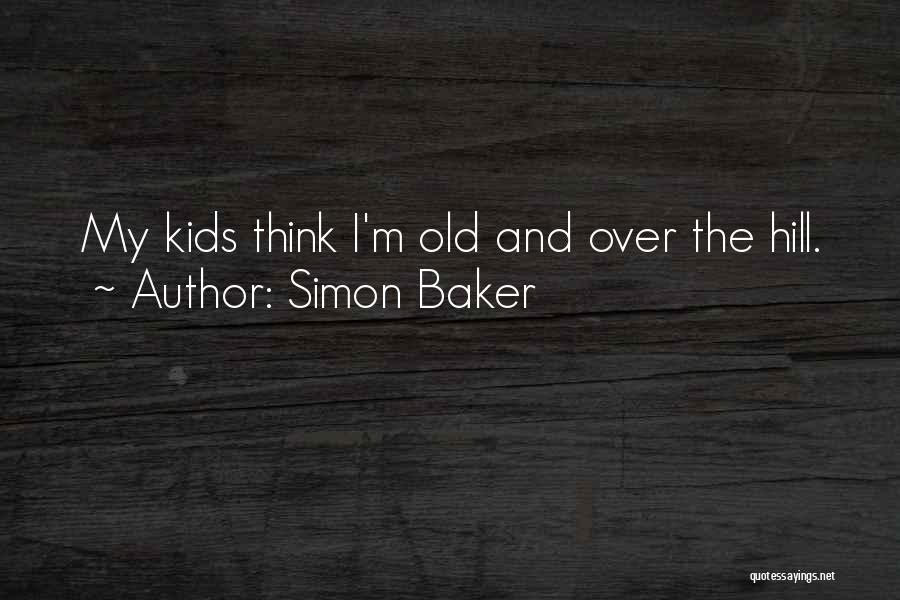 Simon Baker Quotes: My Kids Think I'm Old And Over The Hill.