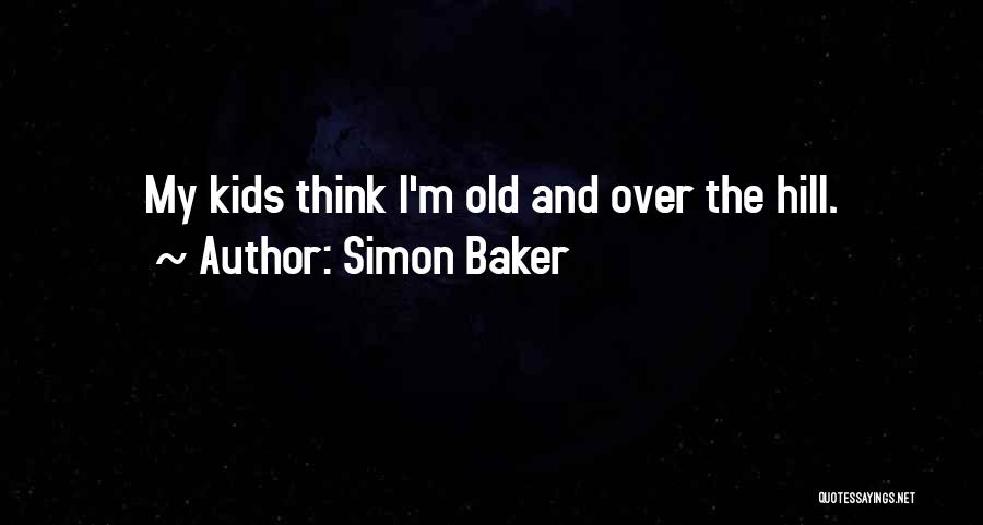 Simon Baker Quotes: My Kids Think I'm Old And Over The Hill.