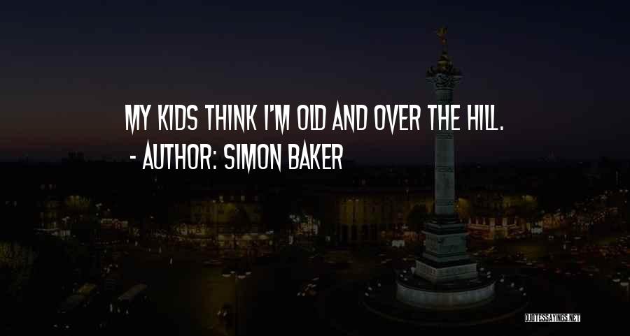 Simon Baker Quotes: My Kids Think I'm Old And Over The Hill.