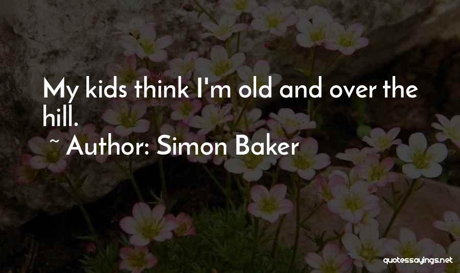 Simon Baker Quotes: My Kids Think I'm Old And Over The Hill.