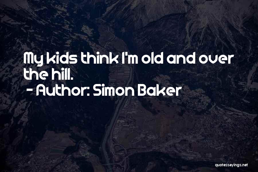 Simon Baker Quotes: My Kids Think I'm Old And Over The Hill.