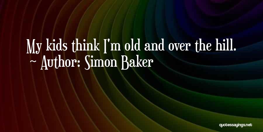 Simon Baker Quotes: My Kids Think I'm Old And Over The Hill.