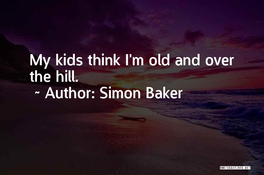Simon Baker Quotes: My Kids Think I'm Old And Over The Hill.