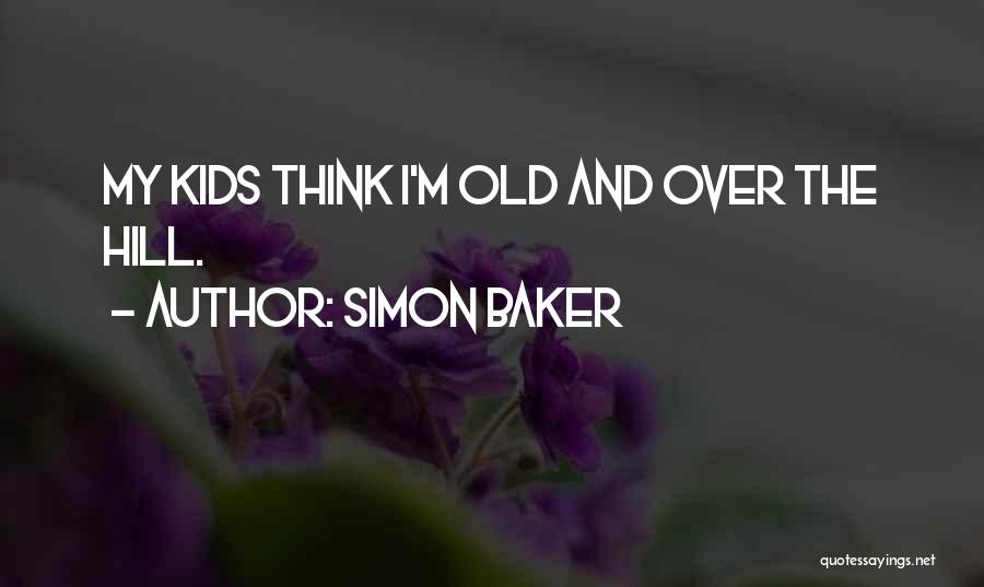 Simon Baker Quotes: My Kids Think I'm Old And Over The Hill.