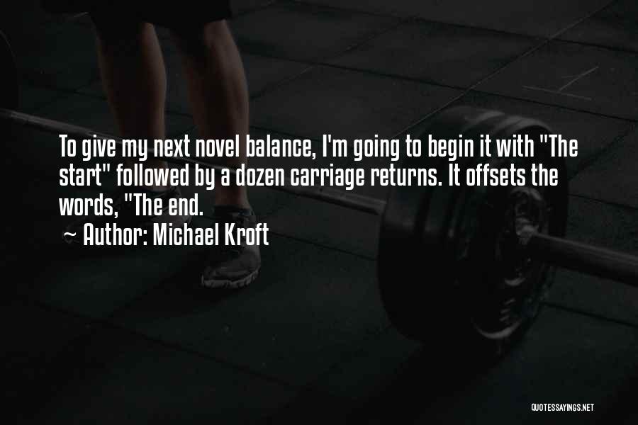 Michael Kroft Quotes: To Give My Next Novel Balance, I'm Going To Begin It With The Start Followed By A Dozen Carriage Returns.