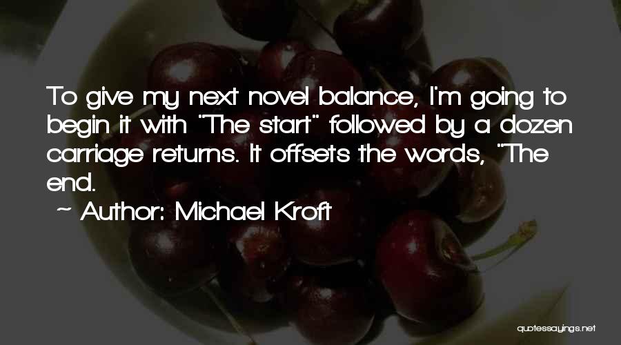 Michael Kroft Quotes: To Give My Next Novel Balance, I'm Going To Begin It With The Start Followed By A Dozen Carriage Returns.