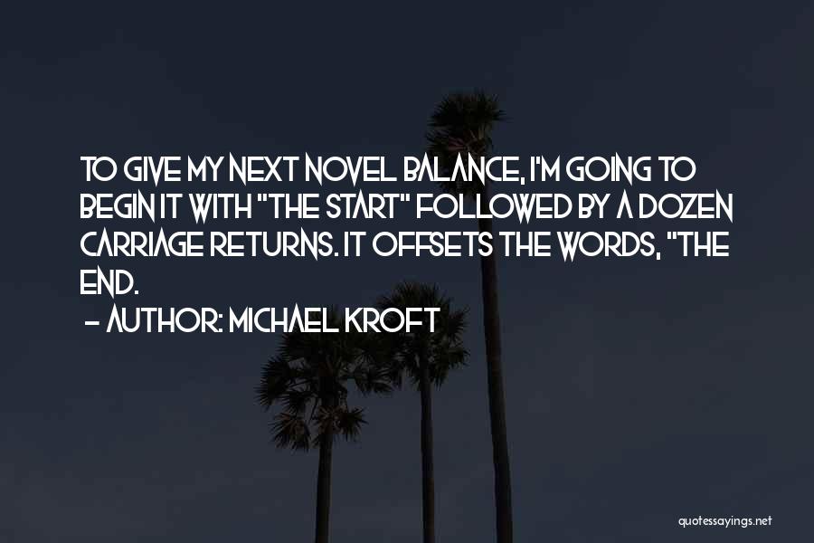 Michael Kroft Quotes: To Give My Next Novel Balance, I'm Going To Begin It With The Start Followed By A Dozen Carriage Returns.