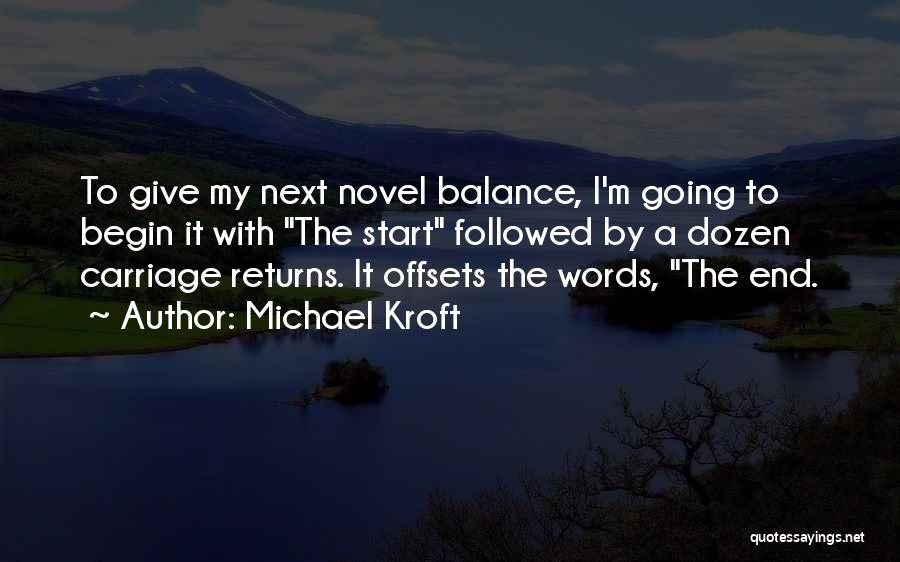 Michael Kroft Quotes: To Give My Next Novel Balance, I'm Going To Begin It With The Start Followed By A Dozen Carriage Returns.