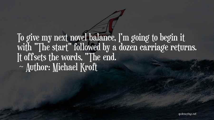 Michael Kroft Quotes: To Give My Next Novel Balance, I'm Going To Begin It With The Start Followed By A Dozen Carriage Returns.