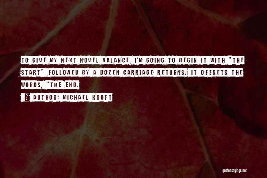 Michael Kroft Quotes: To Give My Next Novel Balance, I'm Going To Begin It With The Start Followed By A Dozen Carriage Returns.