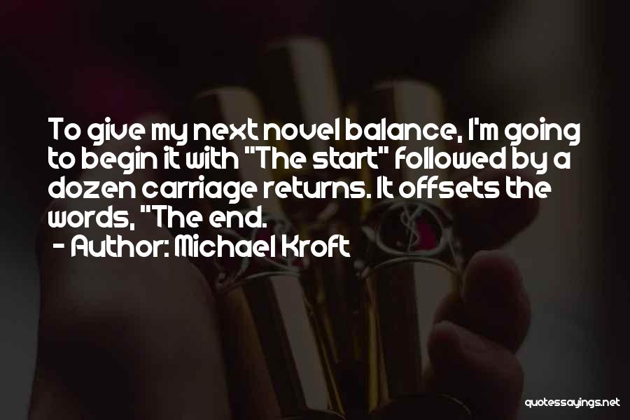 Michael Kroft Quotes: To Give My Next Novel Balance, I'm Going To Begin It With The Start Followed By A Dozen Carriage Returns.