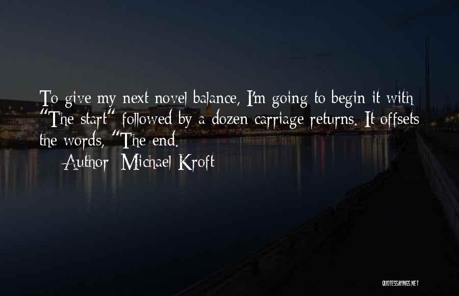 Michael Kroft Quotes: To Give My Next Novel Balance, I'm Going To Begin It With The Start Followed By A Dozen Carriage Returns.