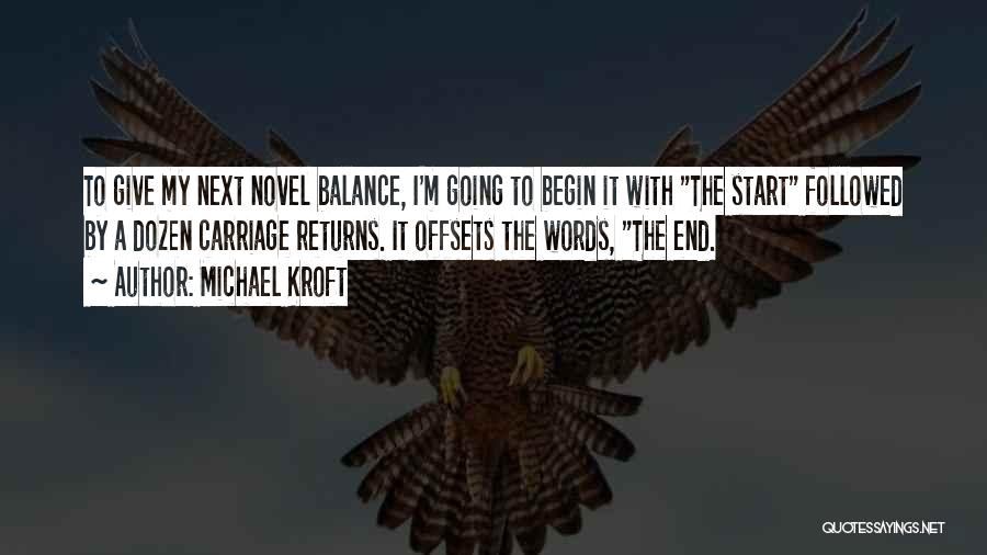 Michael Kroft Quotes: To Give My Next Novel Balance, I'm Going To Begin It With The Start Followed By A Dozen Carriage Returns.