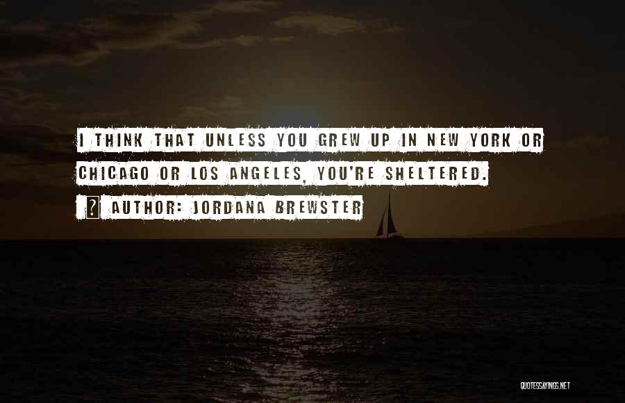 Jordana Brewster Quotes: I Think That Unless You Grew Up In New York Or Chicago Or Los Angeles, You're Sheltered.