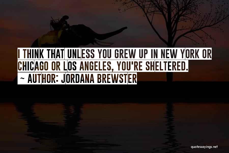 Jordana Brewster Quotes: I Think That Unless You Grew Up In New York Or Chicago Or Los Angeles, You're Sheltered.