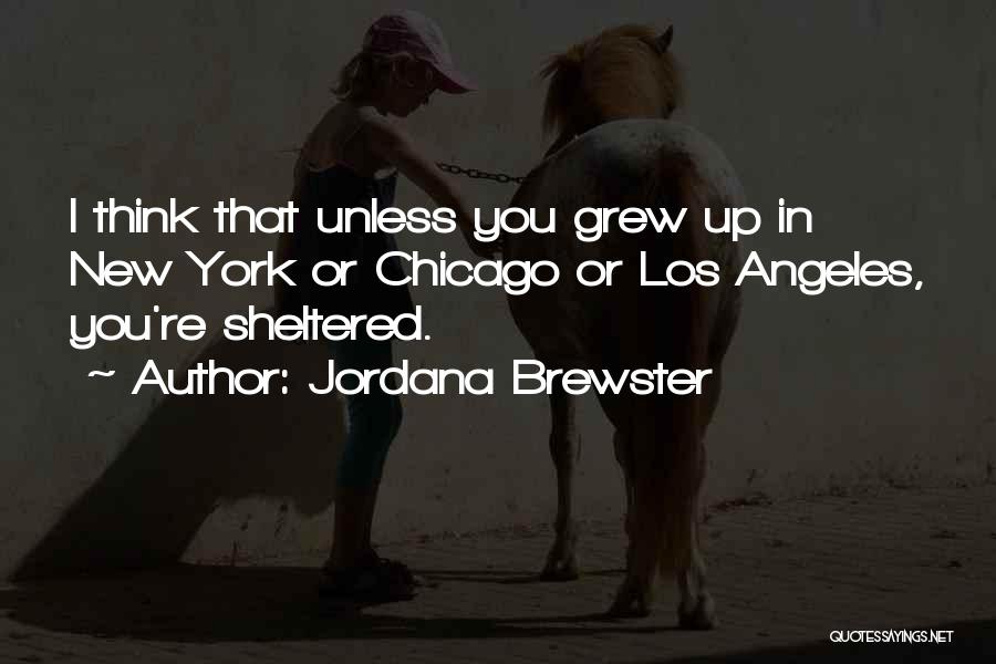 Jordana Brewster Quotes: I Think That Unless You Grew Up In New York Or Chicago Or Los Angeles, You're Sheltered.