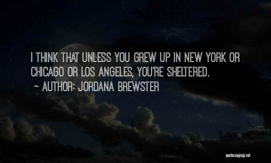 Jordana Brewster Quotes: I Think That Unless You Grew Up In New York Or Chicago Or Los Angeles, You're Sheltered.