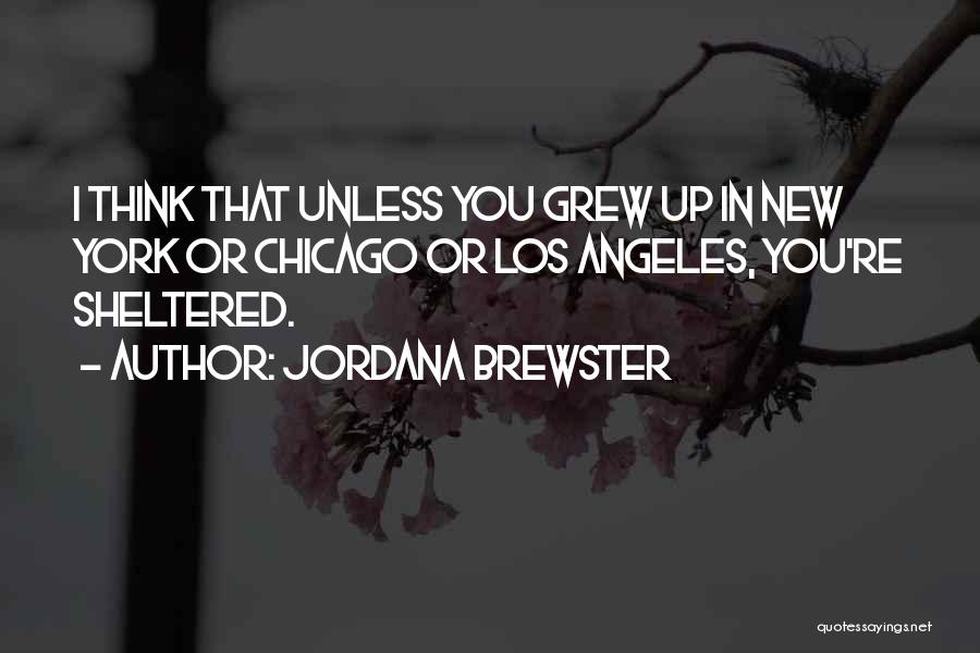 Jordana Brewster Quotes: I Think That Unless You Grew Up In New York Or Chicago Or Los Angeles, You're Sheltered.