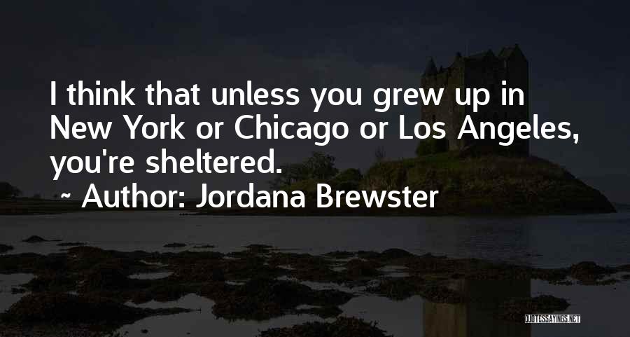 Jordana Brewster Quotes: I Think That Unless You Grew Up In New York Or Chicago Or Los Angeles, You're Sheltered.