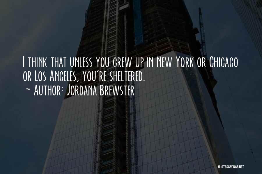 Jordana Brewster Quotes: I Think That Unless You Grew Up In New York Or Chicago Or Los Angeles, You're Sheltered.