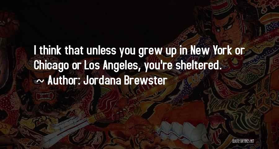 Jordana Brewster Quotes: I Think That Unless You Grew Up In New York Or Chicago Or Los Angeles, You're Sheltered.