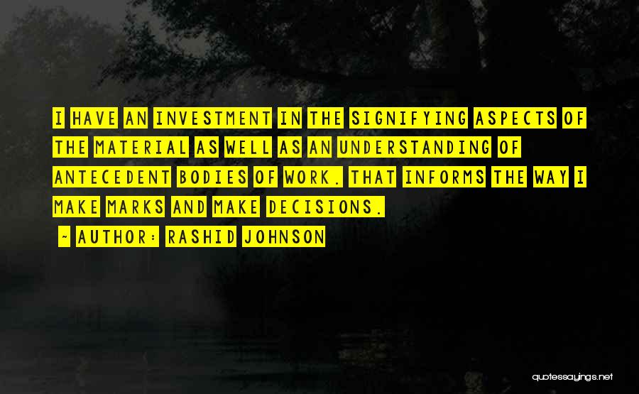 Rashid Johnson Quotes: I Have An Investment In The Signifying Aspects Of The Material As Well As An Understanding Of Antecedent Bodies Of