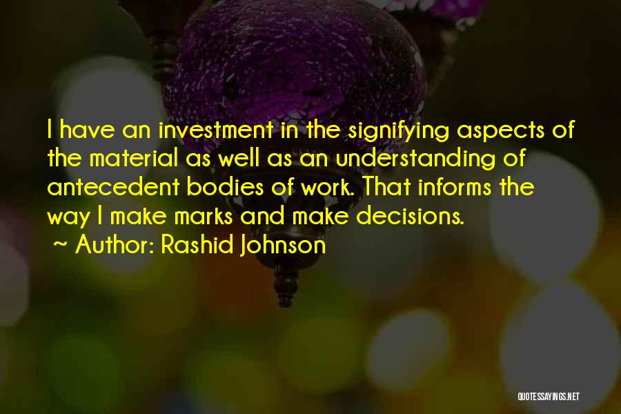 Rashid Johnson Quotes: I Have An Investment In The Signifying Aspects Of The Material As Well As An Understanding Of Antecedent Bodies Of