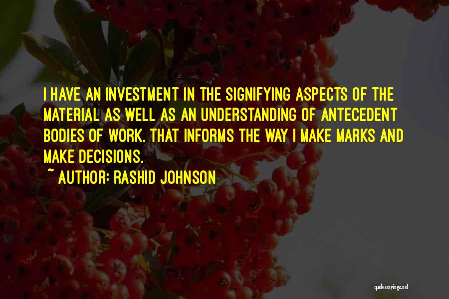 Rashid Johnson Quotes: I Have An Investment In The Signifying Aspects Of The Material As Well As An Understanding Of Antecedent Bodies Of