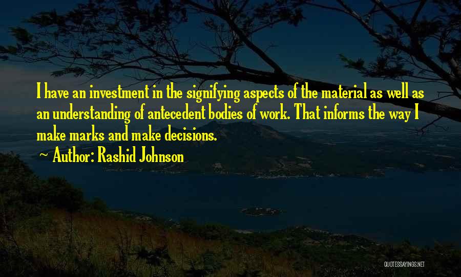 Rashid Johnson Quotes: I Have An Investment In The Signifying Aspects Of The Material As Well As An Understanding Of Antecedent Bodies Of