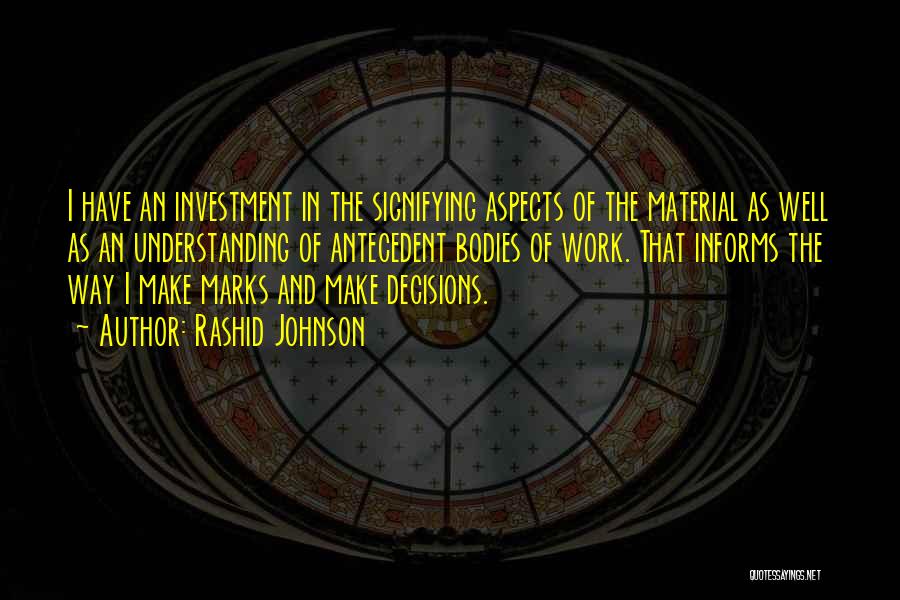 Rashid Johnson Quotes: I Have An Investment In The Signifying Aspects Of The Material As Well As An Understanding Of Antecedent Bodies Of