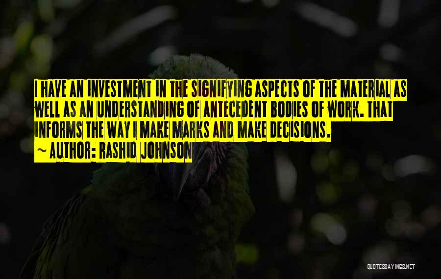 Rashid Johnson Quotes: I Have An Investment In The Signifying Aspects Of The Material As Well As An Understanding Of Antecedent Bodies Of