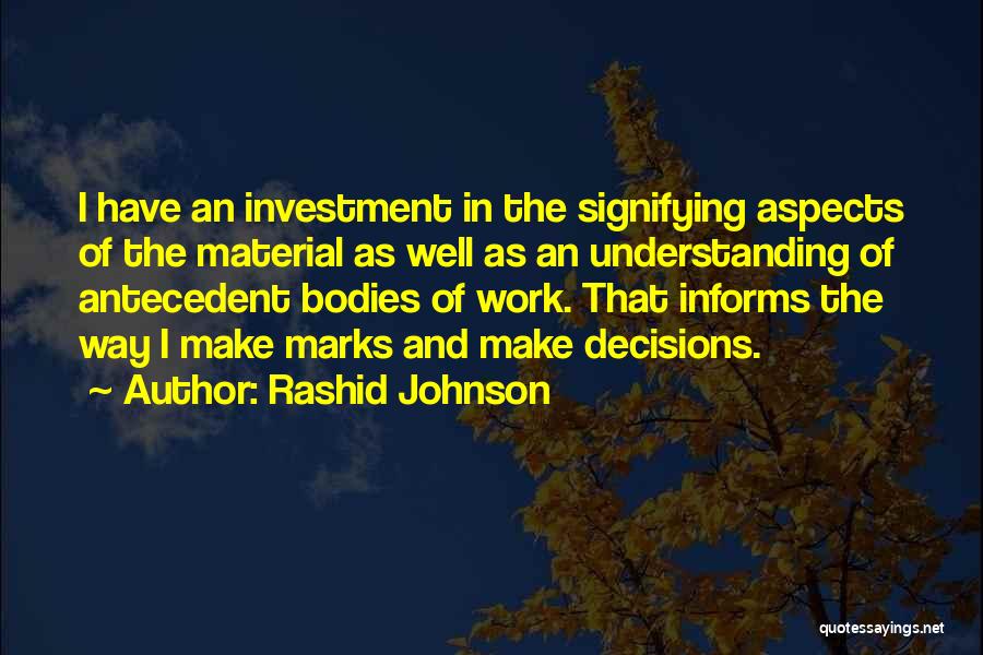 Rashid Johnson Quotes: I Have An Investment In The Signifying Aspects Of The Material As Well As An Understanding Of Antecedent Bodies Of