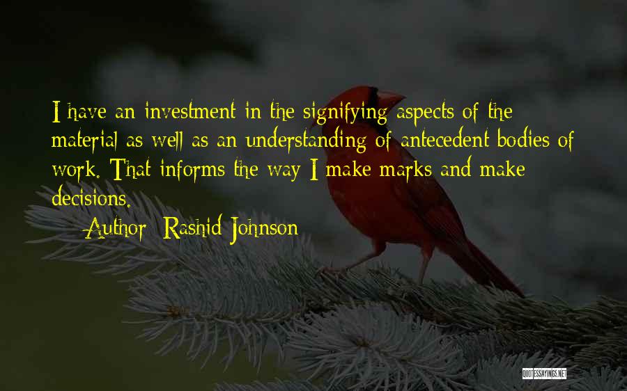 Rashid Johnson Quotes: I Have An Investment In The Signifying Aspects Of The Material As Well As An Understanding Of Antecedent Bodies Of