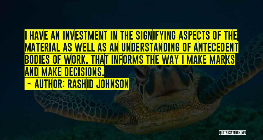 Rashid Johnson Quotes: I Have An Investment In The Signifying Aspects Of The Material As Well As An Understanding Of Antecedent Bodies Of