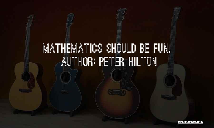 Peter Hilton Quotes: Mathematics Should Be Fun.